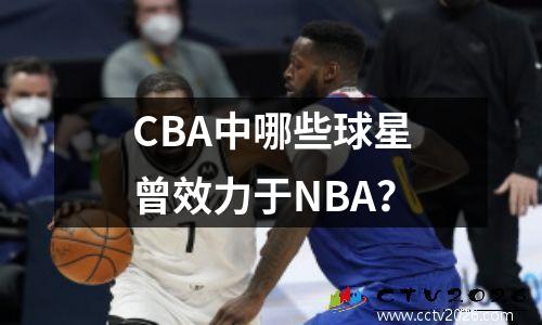 CBA中哪些球星曾效力于NBA？