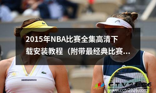 2015年NBA比赛全集高清下载安装教程（附带最经典比赛视频推荐）