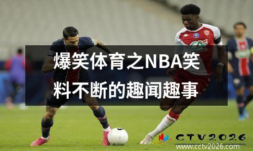 爆笑体育之NBA笑料不断的趣闻趣事