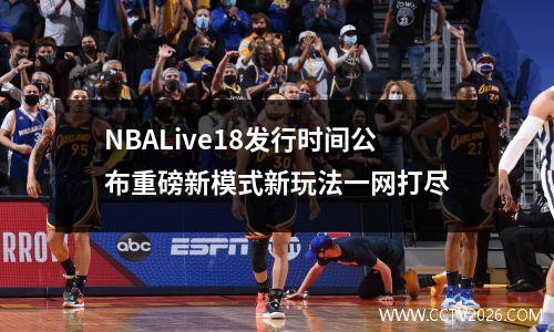 NBALive18发行时间公布重磅新模式新玩法一网打尽