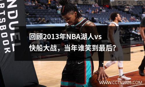 回顾2013年NBA湖人vs快船大战，当年谁笑到最后？