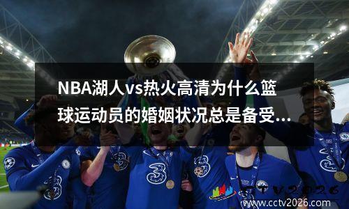 NBA湖人vs热火高清为什么篮球运动员的婚姻状况总是备受关注？
