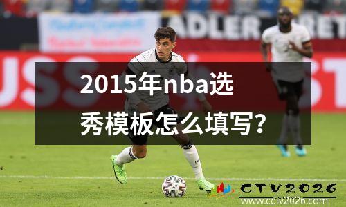 2015年nba选秀模板怎么填写？