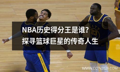 NBA历史得分王是谁？探寻篮球巨星的传奇人生