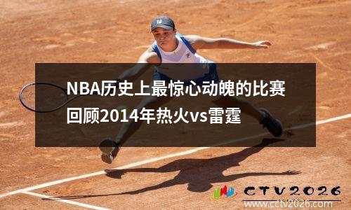 NBA历史上最惊心动魄的比赛回顾2014年热火vs雷霆