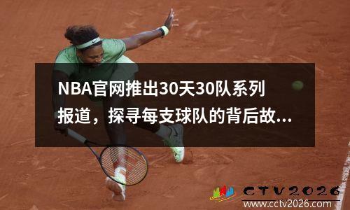 NBA官网推出30天30队系列报道，探寻每支球队的背后故事