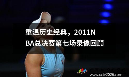 重温历史经典，2011NBA总决赛第七场录像回顾