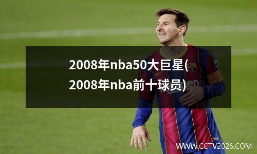 2008年nba50大巨星(2008年nba前十球员)