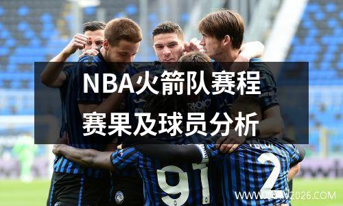 NBA火箭队赛程赛果及球员分析
