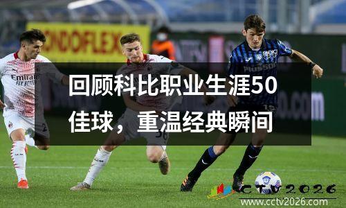 回顾科比职业生涯50佳球，重温经典瞬间
