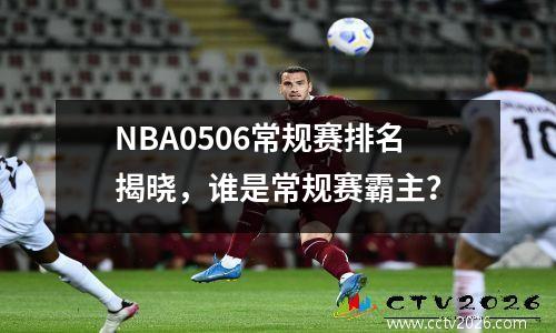 NBA0506常规赛排名揭晓，谁是常规赛霸主？