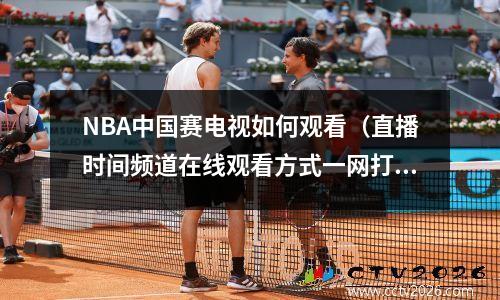 NBA中国赛电视如何观看（直播时间频道在线观看方式一网打尽）