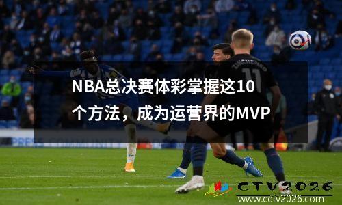 NBA总决赛体彩掌握这10个方法，成为运营界的MVP