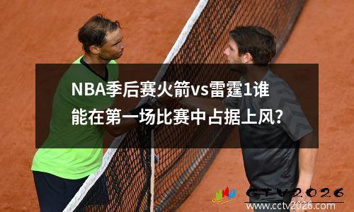 NBA季后赛火箭vs雷霆1谁能在第一场比赛中占据上风？
