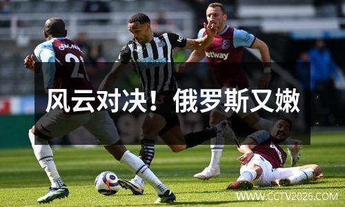 风云对决！俄罗斯又嫩