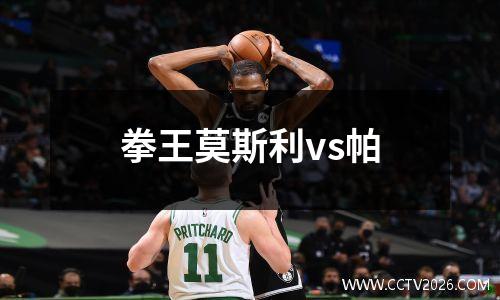 拳王莫斯利vs帕