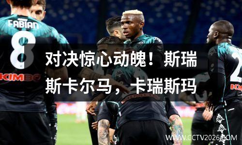 对决惊心动魄！斯瑞斯卡尔马，卡瑞斯玛