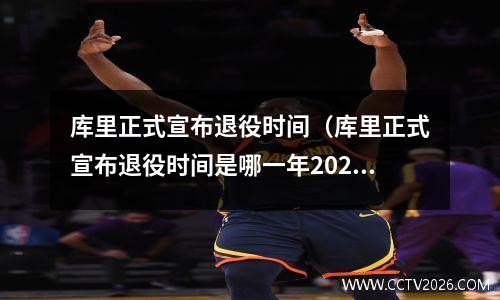 库里正式宣布退役时间（库里正式宣布退役时间是哪一年2025），库里退役?