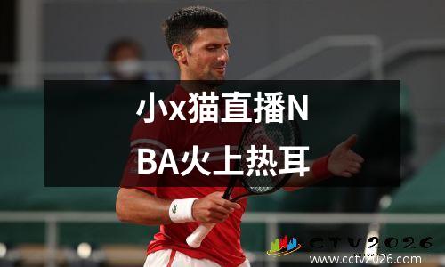 小x猫直播NBA火上热耳