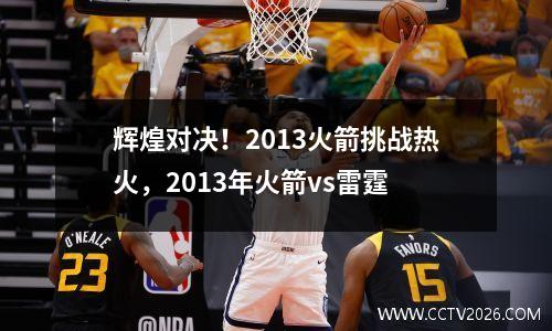 辉煌对决！2013火箭挑战热火，2013年火箭vs雷霆
