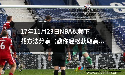 17年11月23日NBA视频下载方法分享（教你轻松获取高清视频资源）
