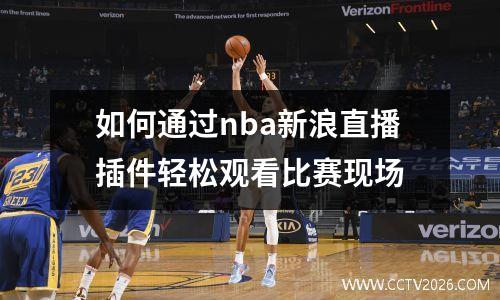 如何通过nba新浪直播插件轻松观看比赛现场