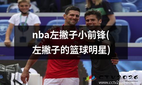 nba左撇子小前锋(左撇子的篮球明星)