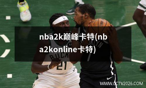 nba2k巅峰卡特(nba2konline卡特)