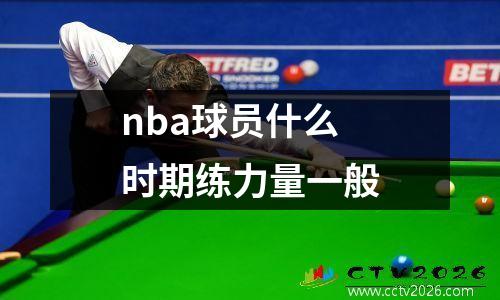 nba球员什么时期练力量一般