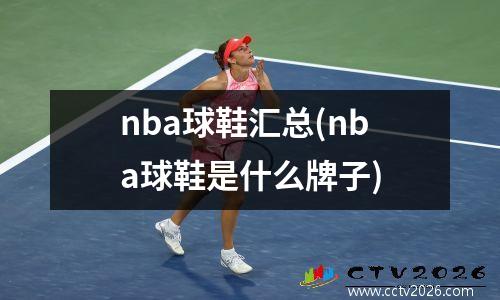 nba球鞋汇总(nba球鞋是什么牌子)