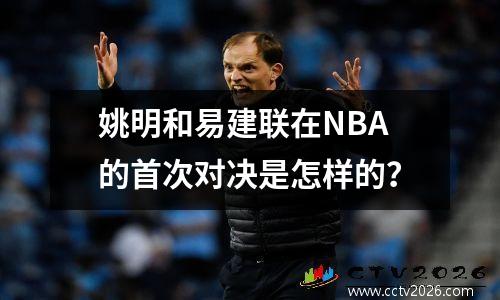 姚明和易建联在NBA的首次对决是怎样的？