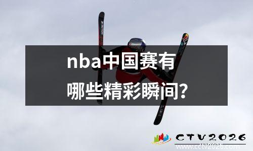 nba中国赛有哪些精彩瞬间？