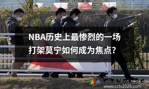 NBA历史上最惨烈的一场打架莫宁如何成为焦点？