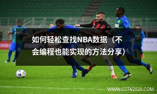 如何轻松查找NBA数据（不会编程也能实现的方法分享）