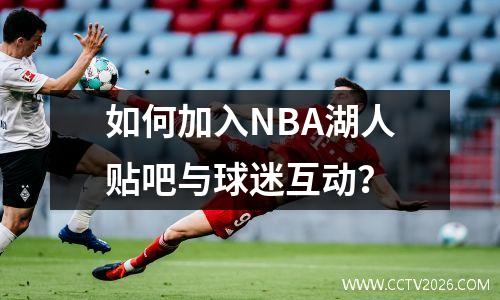 如何加入NBA湖人贴吧与球迷互动？