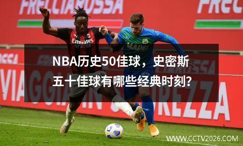 NBA历史50佳球，史密斯五十佳球有哪些经典时刻？