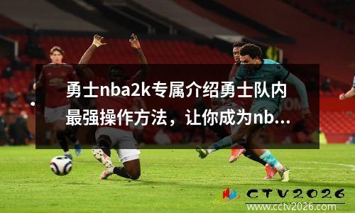 勇士nba2k专属介绍勇士队内最强操作方法，让你成为nba2k高手