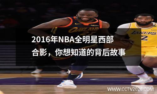 2016年NBA全明星西部合影，你想知道的背后故事