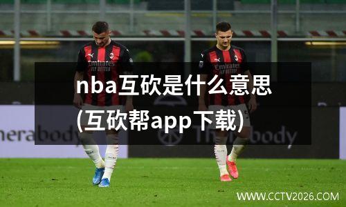 nba互砍是什么意思(互砍帮app下载)