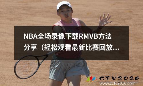 NBA全场录像下载RMVB方法分享（轻松观看最新比赛回放）