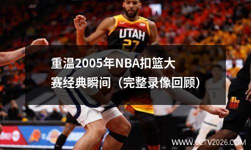 重温2005年NBA扣篮大赛经典瞬间（完整录像回顾）