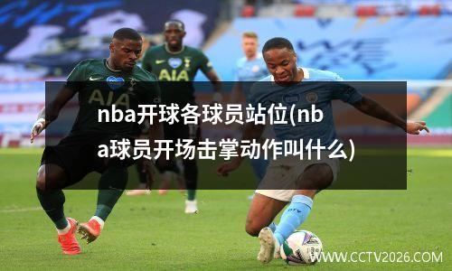 nba开球各球员站位(nba球员开场击掌动作叫什么)