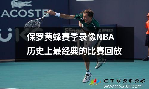 保罗黄蜂赛季录像NBA历史上最经典的比赛回放