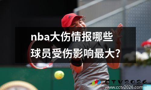 nba大伤情报哪些球员受伤影响最大？