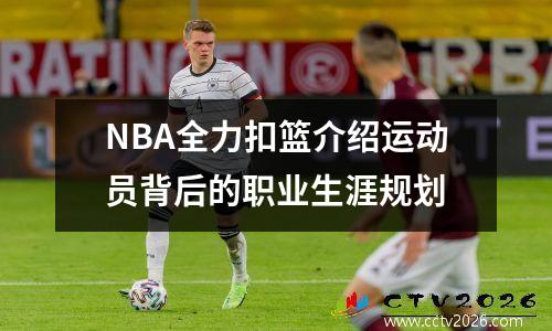 NBA全力扣篮介绍运动员背后的职业生涯规划