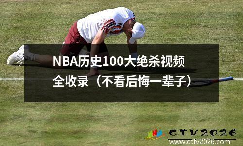 NBA历史100大绝杀视频全收录（不看后悔一辈子）