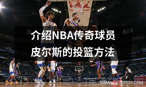 介绍NBA传奇球员皮尔斯的投篮方法