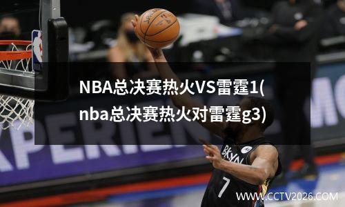 NBA总决赛热火VS雷霆1(nba总决赛热火对雷霆g3)