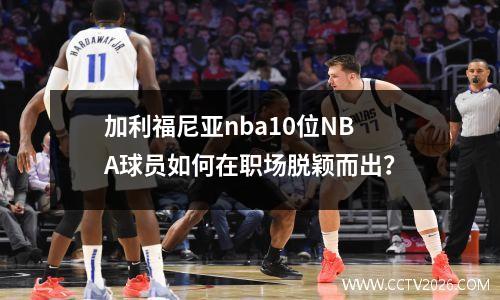 加利福尼亚nba10位NBA球员如何在职场脱颖而出？