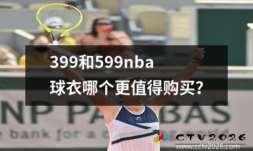 399和599nba球衣哪个更值得购买？
